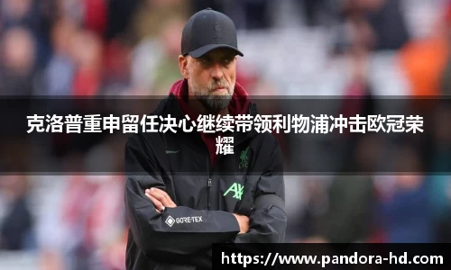 克洛普重申留任决心继续带领利物浦冲击欧冠荣耀