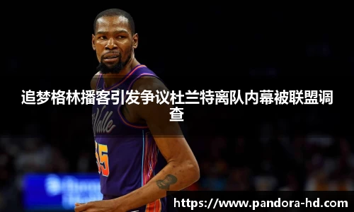 追梦格林播客引发争议杜兰特离队内幕被联盟调查