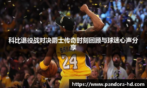 科比退役战对决爵士传奇时刻回顾与球迷心声分享